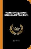 The Moral Obligation to Be Intelligent, and Other Essays by John Erskine