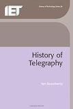 A History of Telegraphy: Its History and Technology (I E E History of Technology Series): Its Technology and Applications (History and Management of Technology) by