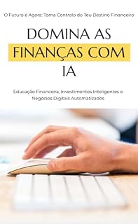Livro Domina as Finanças com IA: Estratégias para Transformar o Teu Futuro: Educação Financeira, Investimentos Inteligentes e Negócios Digitais Automatizados