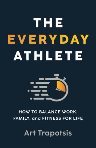 The Everyday Athlete: How to Balance Work, Family, and Fitness for Life