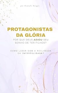 Livro PROTAGONISTAS DA GLÓRIA - POR QUE DEUS ADIOU SEU SONHO DE TER FILHOS?: Como lidar com a realidade da infertilidade?