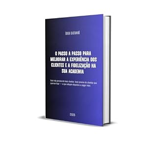 Livro O PASSO A PASSO PARA MELHORAR A EXPERIÊNCIA DOS CLIENTES E A FIDELIZAÇÃO NA SUA ACADEMIA