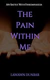 The Pain Within Me: My Battle with Fibromyalgia by Lawawn Dunbar