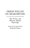 Orson Welles on Shakespeare: The W.P.A. and Mercury Theatre Playscripts (Contributions in Drama and Theatre Studies) by Richard France