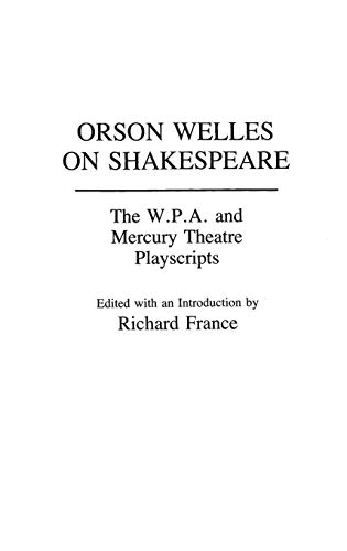 Orson Welles on Shakespeare: The W.P.A. and Mercury Theatre Playscripts (Contributions in Drama and Theatre Studies) by Richard France
