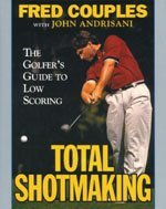 Total Shotmaking: The Golfer's Guide to Low Scoring