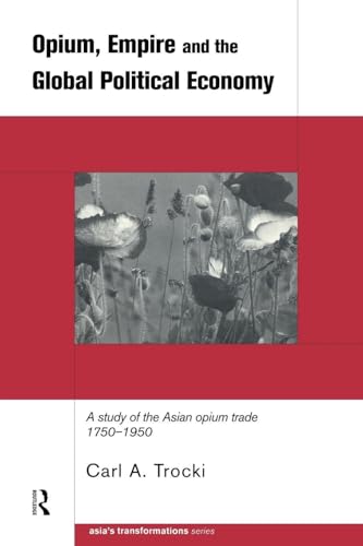 Opium, Empire and the Global Political Economy: A Study of the Asian Opium Trade 1750-1950