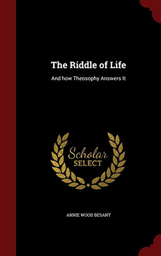The Riddle of Life: And how Theosophy Answers It by Annie Wood Besant