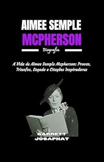 Livro AIMEE SEMPLE MCPHERSON Biografia: A Vida de Aimee Semple Mcpherson: Provas, Triunfos, Legado e Citações Inspiradoras