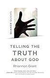 Quaker Quicks - Telling the Truth About God: Quaker Approaches to Theology by Rhiannon Grant