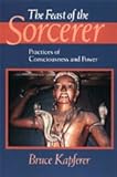 The Feast of the Sorcerer : Practices of Consciousness and Power, Kapferer, Bruce, 0226424111