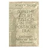 Supreme Court Justices in the Post-Bork Era : Confirmation Politics and Judicial Performance, Baugh, Joyce A., 0820456837