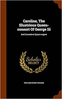 Caroline The Illustrious Queen Consort Of George Iii And Sometime Queen Regent Amazon Com Br