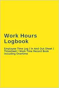 Work Hours Logbook: Employee Time Log | In And Out Sheet | Timesheet