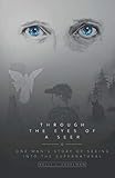 Through the Eyes of a Seer: One Man's Testimony of Seeing into the Supernatural by Kelly J Caselman