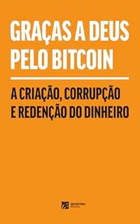 Graças a Deus Pelo Bitcoin: A Criação, Corrupção e Redenção do Dinheiro