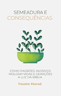 Livro SEMEADURA E CONSEQUÊNCIAS: Como Padrões Insíveis Moldam Vidas e Geraçōes à Luz da Bíblia