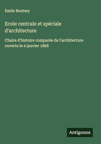 Ecole centrale et spéciale d'architecture: ¿haire d'histoire comparée de l'architecture ouverte le 4 janvier 1868