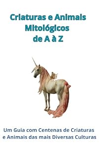 Livro Criaturas e Animais Mitológicos de A à Z: Um Guia com Centenas de Criaturas e Animais das mais Diversas Culturas