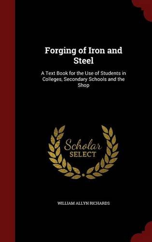 Forging of Iron and Steel: A Text Book for the Use of Students in Colleges, Secondary Schools and the Shop