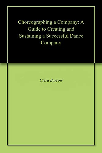 Choreographing a Company: A Guide to Creating and Sustaining a Successful Dance Company