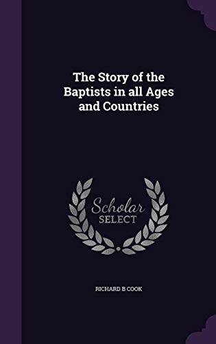 The Story of the Baptists in All Ages and Countries by Richard B Cook