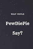 What Would PewDiePie Say?: What would Say Notebook, journal, Diary, (110 Pages, 6 x 9, Lined)
