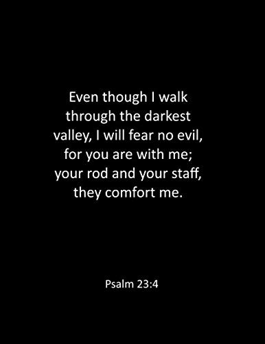 Even though I walk through the darkest valley, I will fear no evil, for you are with me; your rod and your staff, they comfort me. Psalm 23:4: Prayer ... notebook - Bible Journal - Bible Study No