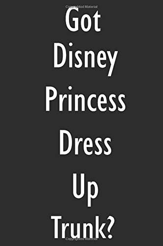 Got Disney Princess Dress Up Trunk?: Disney Princess Dress Up Trunk Diary Journal Paperback – 13 Sep 2018