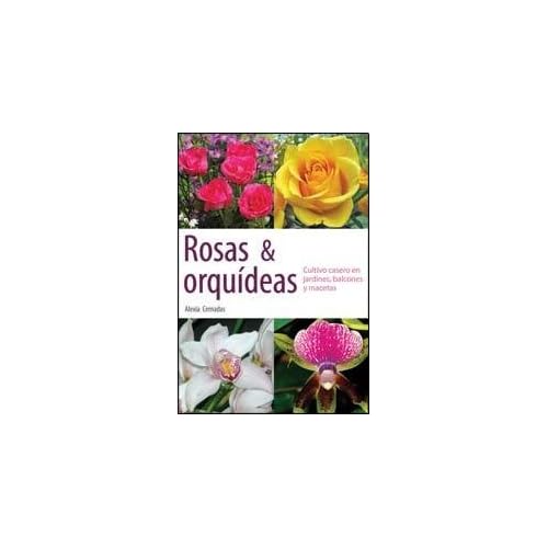 Rosas y orquideas/ Roses and Orchids: Cultivo casero en jardines, balcones y macetas/ Cultivation in Home Gardens, Balconies and Pots