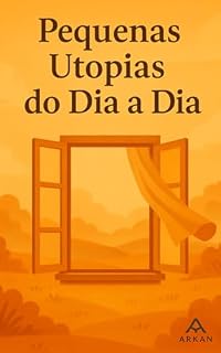 Livro Pequenas Utopias do Dia a Dia: Um olhar poético para as mudanças que começam dentro de nós e moldam a sociedade (Coleção Arkan – Inspiração para o Agora)
