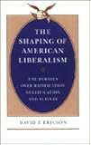 The Shaping of American Liberalism : The Debates over Ratification, Nullification, and Slavery, Ericson, David F., 0226216837