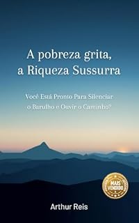 Livro A pobreza grita, a Riqueza Sussurra: Você Está Pronto Para Silenciar o Barulho e Ouvir o Caminho?