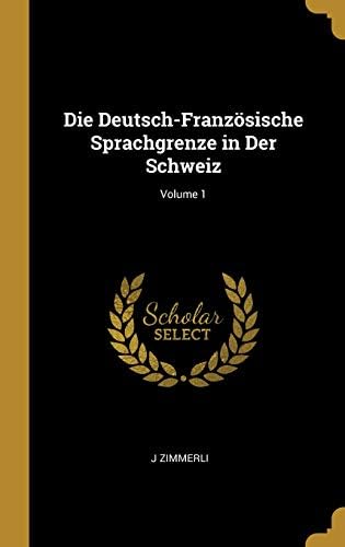 Die Deutsch-Franzoesische Sprachgrenze in Der Schweiz; Volume 1