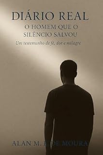 Livro DIÁRIO REAL – O HOMEM QUE O SILÊNCIO SALVOU: Um testemunho de fé, dor e milagre