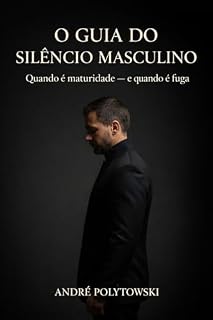 Livro O Guia Do Silêncio Masculino: Quando é Maturidade e Quando é Fuga (O Código da Mulher Inesquecível)