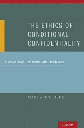 The Ethics Of Conditional Confidentiality A Practice