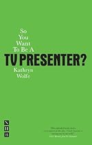 So You Want To Be A TV Presenter? (So You Want to Be A.)