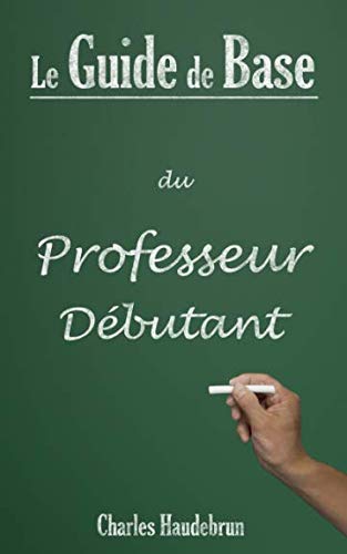 Le Guide de Base du Professeur Débutant (French Edition) by Charles Haudebrun