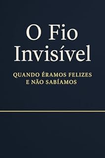 Livro O Fio Invisível: Quando Éramos Felizes e Não Sabíamos