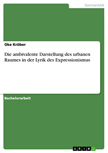 Die ambivalente Darstellung des urbanen Raumes in der Lyrik des Expressionismus…