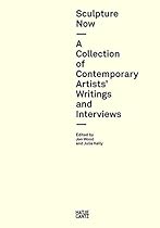 Sculpture Now: A Collection of Contemporary Artists' Writings and Interviews Sculpture Now: A Collection of Contemporary Artists' Writings and Interviews