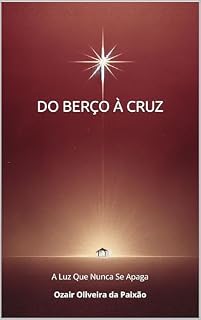 Livro DO BERÇO À CRUZ: A Luz Que Nunca Se Apaga