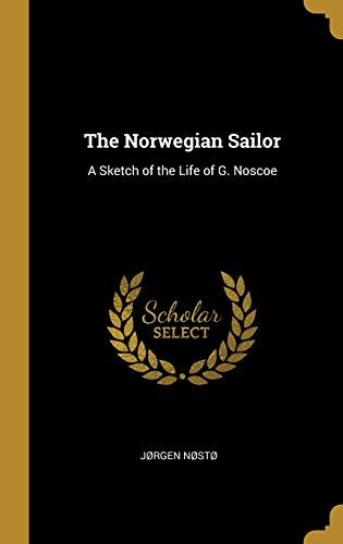 The Norwegian Sailor: A Sketch of the Life of G. Noscoe by Jørgen Nøstø