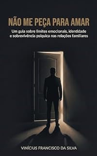 Livro Não Me Peça Para Amar: Um guia sobre limites emocionais, identidade e sobrevivência psíquica nas relações familiares