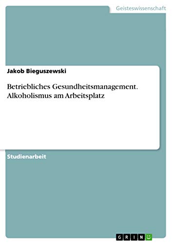 Betriebliches Gesundheitsmanagement. Alkoholismus am Arbeitsplatz (German Editi…
