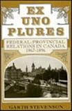 Ex Uno Plures : Federal-Provincial Relations in Canada, 1867-1896, Stevenson, Garth, 0773509860