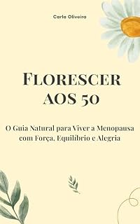 Livro Florescer aos 50: O Guia Natural para Viver a Menopausa com Força, Equilíbrio e Alegria