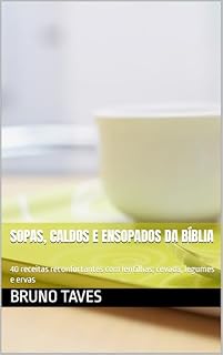Livro Sopas, Caldos e Ensopados da Bíblia: 40 receitas reconfortantes com lentilhas, cevada, legumes e ervas (receitas bíblicas)