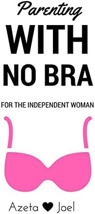 Parenting with No Bra: For the Independent Woman